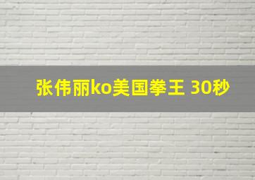 张伟丽ko美国拳王 30秒